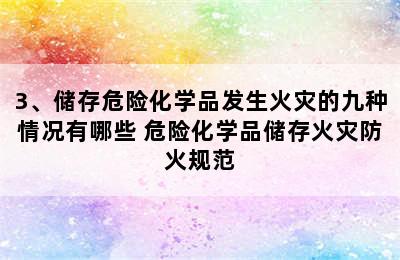 3、储存危险化学品发生火灾的九种情况有哪些 危险化学品储存火灾防火规范